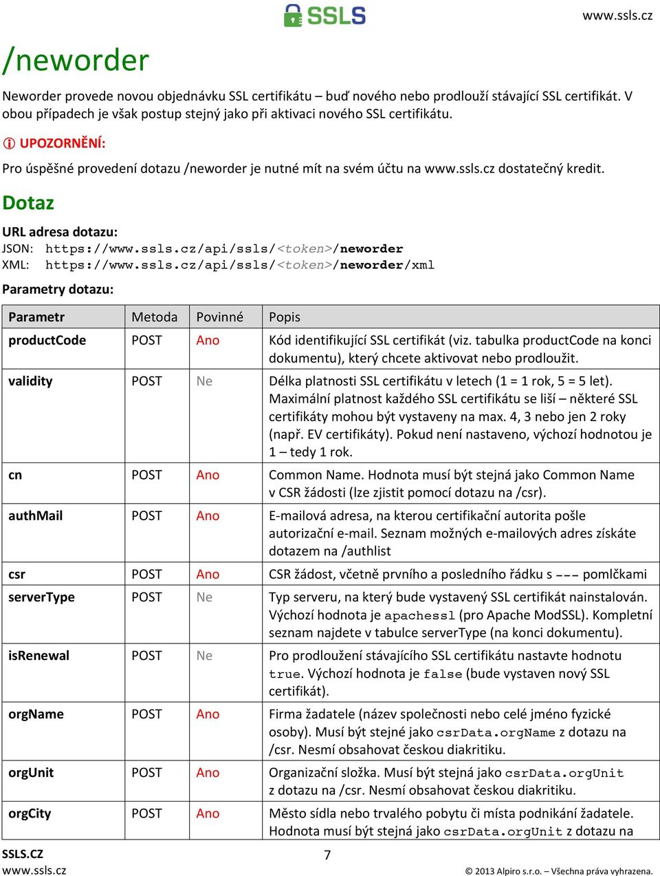 Dotaz URL adresa dotazu: JSON: https:///api/ssls/<token>/neworder XML: https:///api/ssls/<token>/neworder/xml Parametry dotazu: Parametr Metoda Povinné productcode POST Ano Kód identifikující SSL