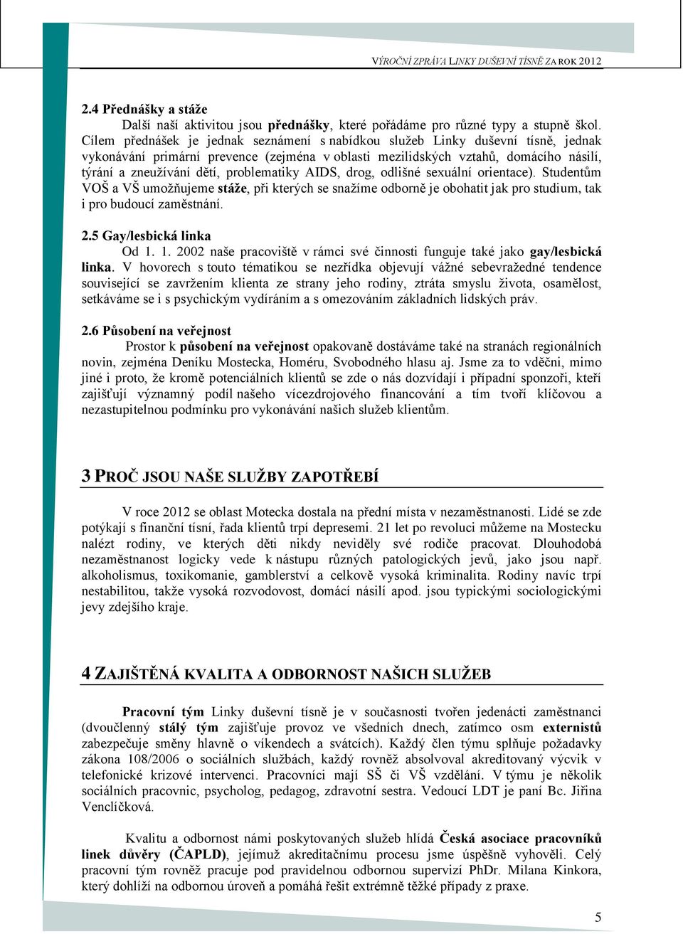 problematiky AIDS, drog, odlišné sexuální orientace). Studentům VOŠ a VŠ umožňujeme stáže, při kterých se snažíme odborně je obohatit jak pro studium, tak i pro budoucí zaměstnání. 2.