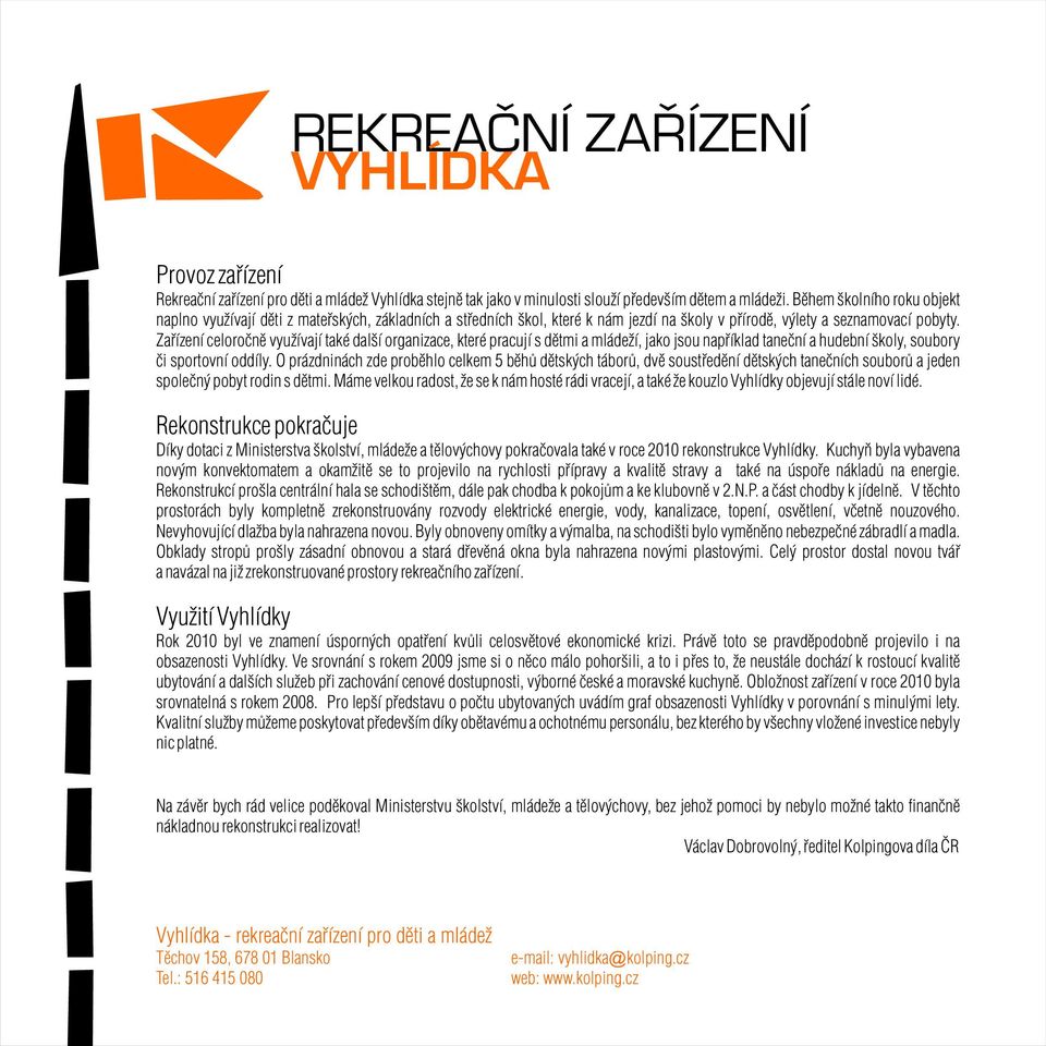 Zaøízení celoroènì využívají také další organizace, které pracují s dìtmi a mládeží, jako jsou napøíklad taneèní a hudební školy, soubory èi sportovní oddíly.