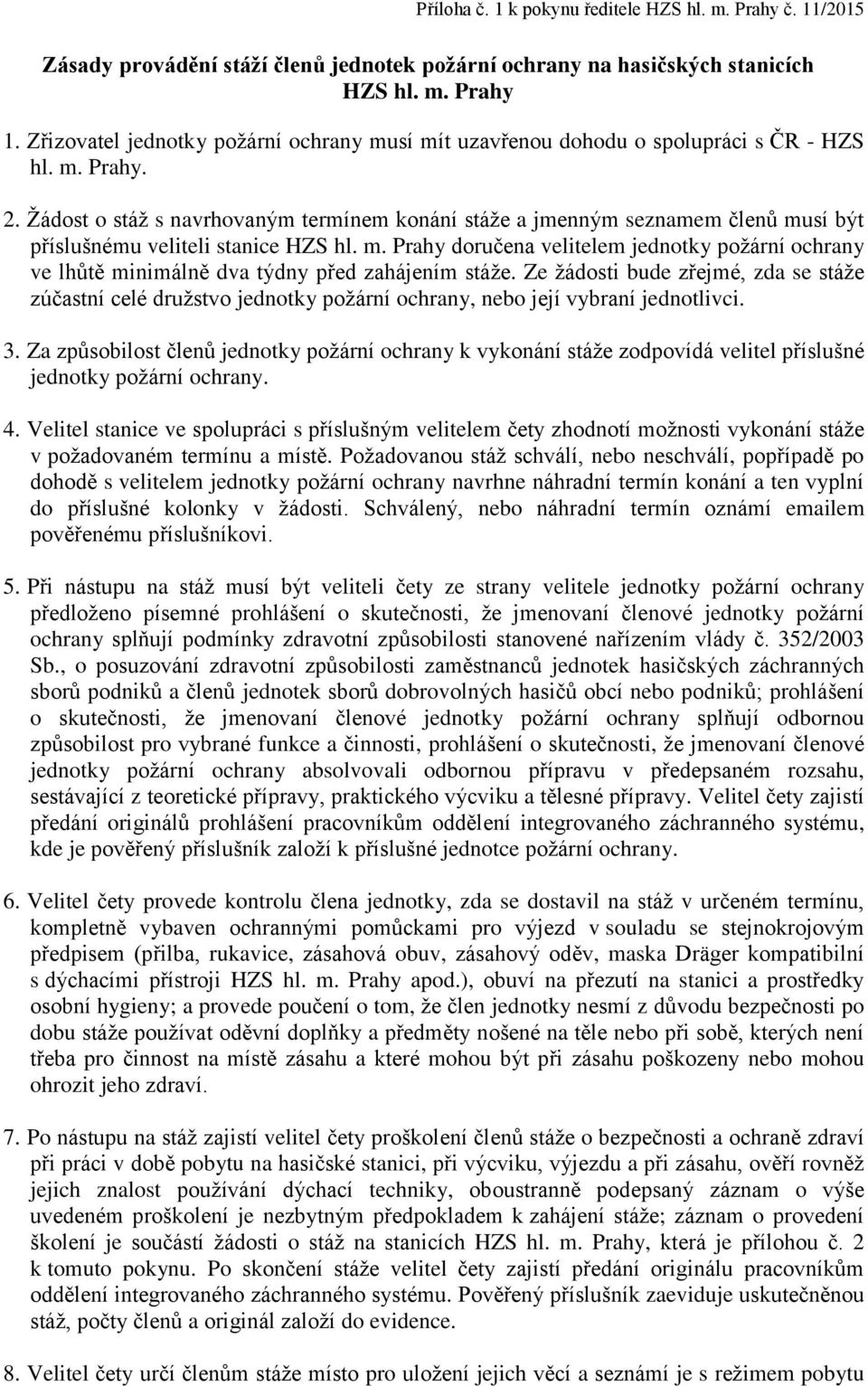 Žádost o stáž s navrhovaným termínem konání stáže a jmenným seznamem členů musí být příslušnému veliteli stanice HZS hl. m. Prahy doručena velitelem jednotky požární ochrany ve lhůtě minimálně dva týdny před zahájením stáže.