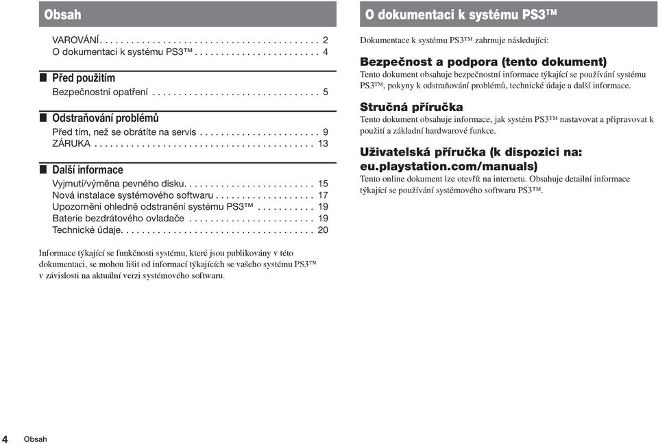 ... 20 O dokumentaci k systému PS3 Dokumentace k systému PS3 zahrnuje následující: Bezpeãnost a podpora (tento dokument) Tento dokument obsahuje bezpeãnostní informace t kající se pouïívání systému