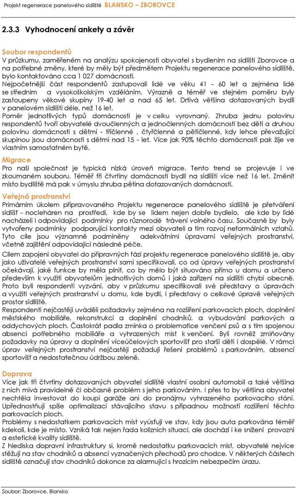 Výrazně a téměř ve stejném poměru byly zastoupeny věkové skupiny 19-40 let a nad 65 let. Drtivá většina dotazovaných bydlí v panelovém sídlišti déle, než 16 let.