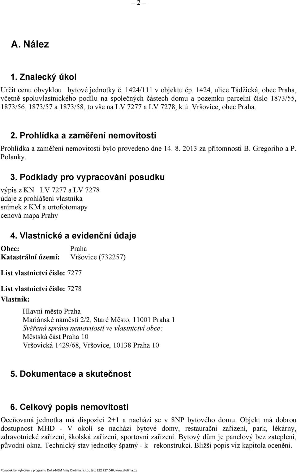 Vršovice, obec Praha. 2. Prohlídka a zaměření nemovitosti Prohlídka a zaměření nemovitosti bylo provedeno dne 14. 8. 2013 za přítomnosti B. Gregoriho a P. Polanky. 3.