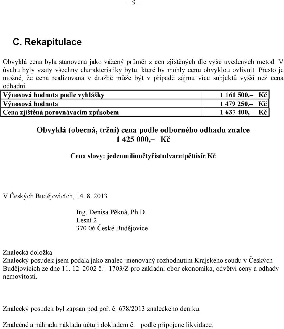 Výnosová hodnota podle vyhlášky 1 161 500, Kč Výnosová hodnota 1 479 250, Kč Cena zjištěná porovnávacím způsobem 1 637 400, Kč Obvyklá (obecná, tržní) cena podle odborného odhadu znalce 1 425 000, Kč