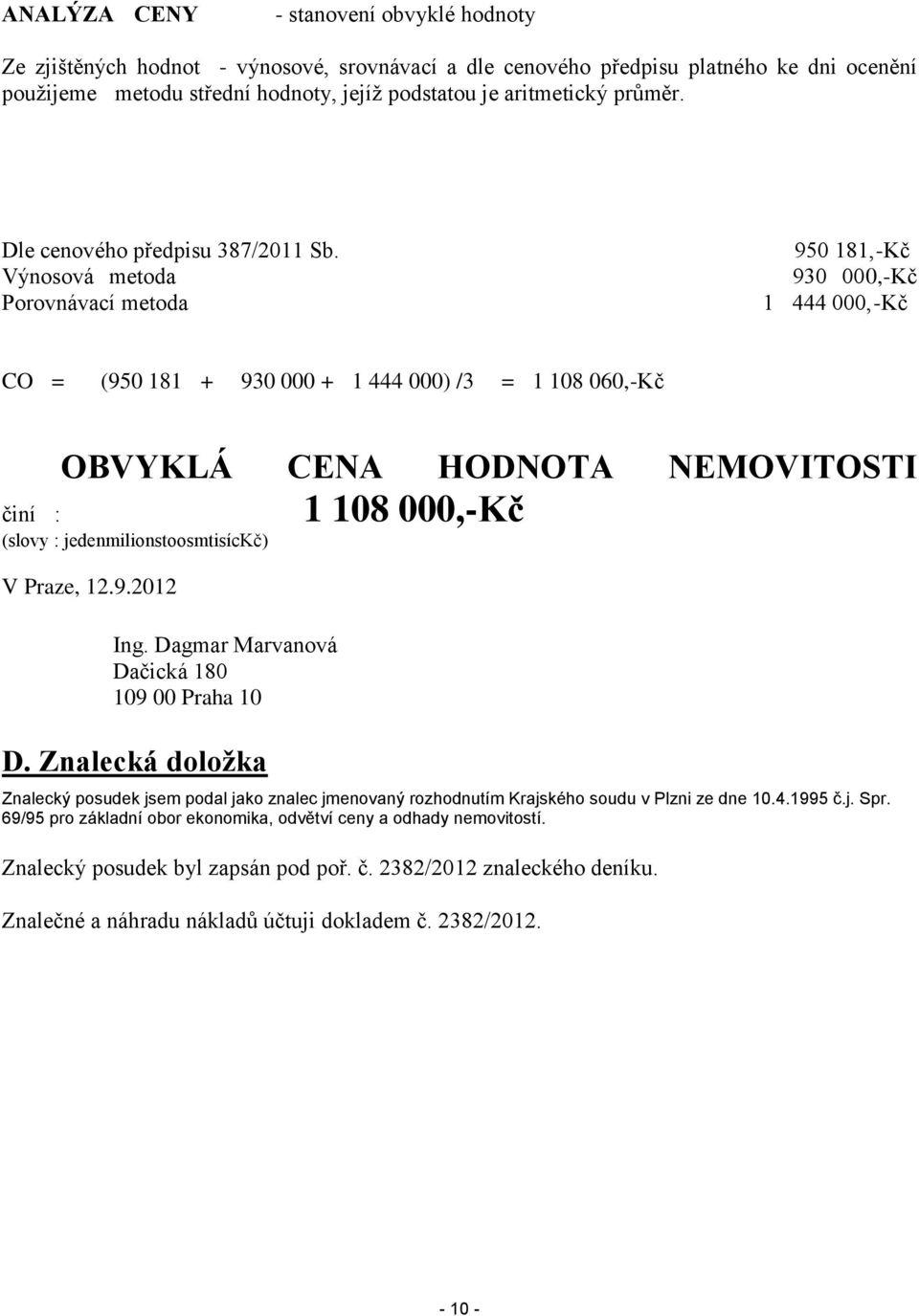 Výnosová metoda Porovnávací metoda 950 181,-Kč 930 000,-Kč 1 444 000,-Kč CO = (950 181 + 930 000 + 1 444 000) /3 = 1 108 060,-Kč činí : OBVYKLÁ CENA HODNOTA NEMOVITOSTI (slovy :