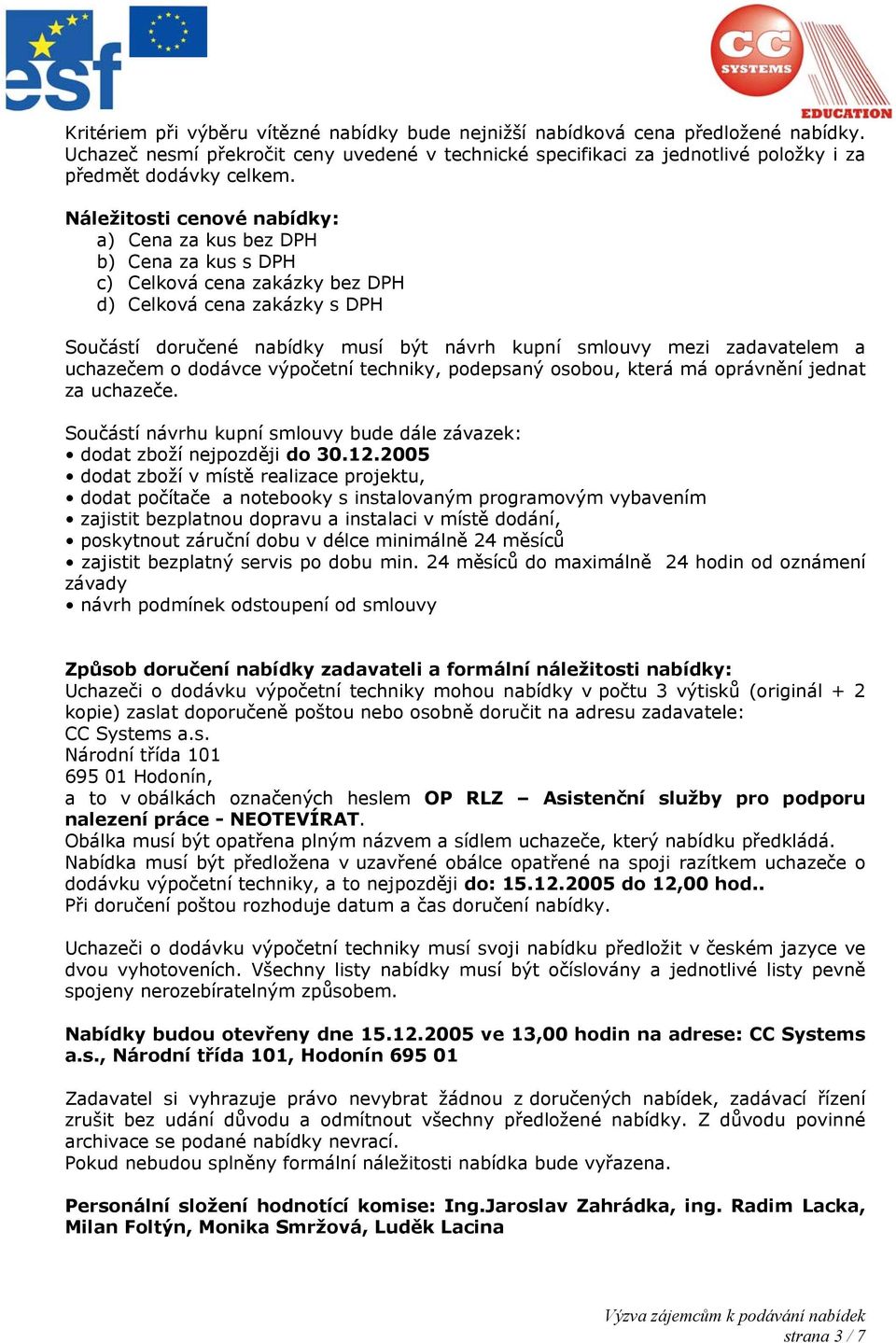 zadavatelem a uchazečem o dodávce výpočetní techniky, podepsaný osobou, která má oprávnění jednat za uchazeče. Součástí návrhu kupní smlouvy bude dále závazek: dodat zboží jpozději do 30.12.