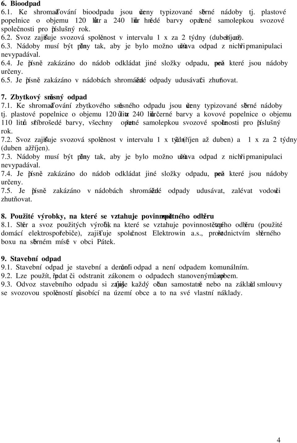 6.3. Nádoby musí být plněny tak, aby je bylo možno uzavřít a odpad z nich při manipulaci nevypadával. 6.4. Je přísně zakázáno do nádob odkládat jiné složky odpadu, než pro které jsou nádoby určeny. 6.5.