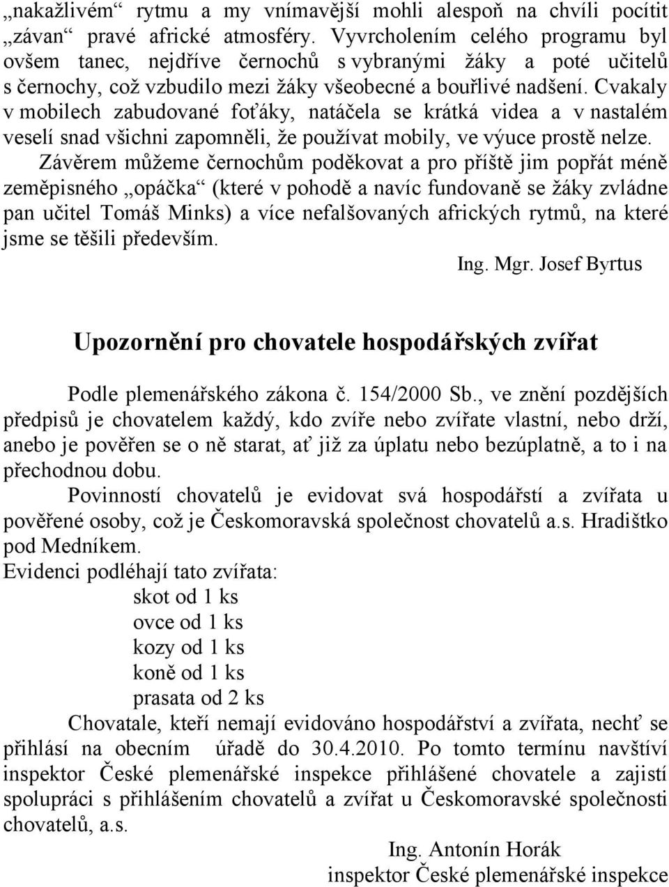 Cvakaly v mobilech zabudované foťáky, natáčela se krátká videa a v nastalém veselí snad všichni zapomněli, že používat mobily, ve výuce prostě nelze.