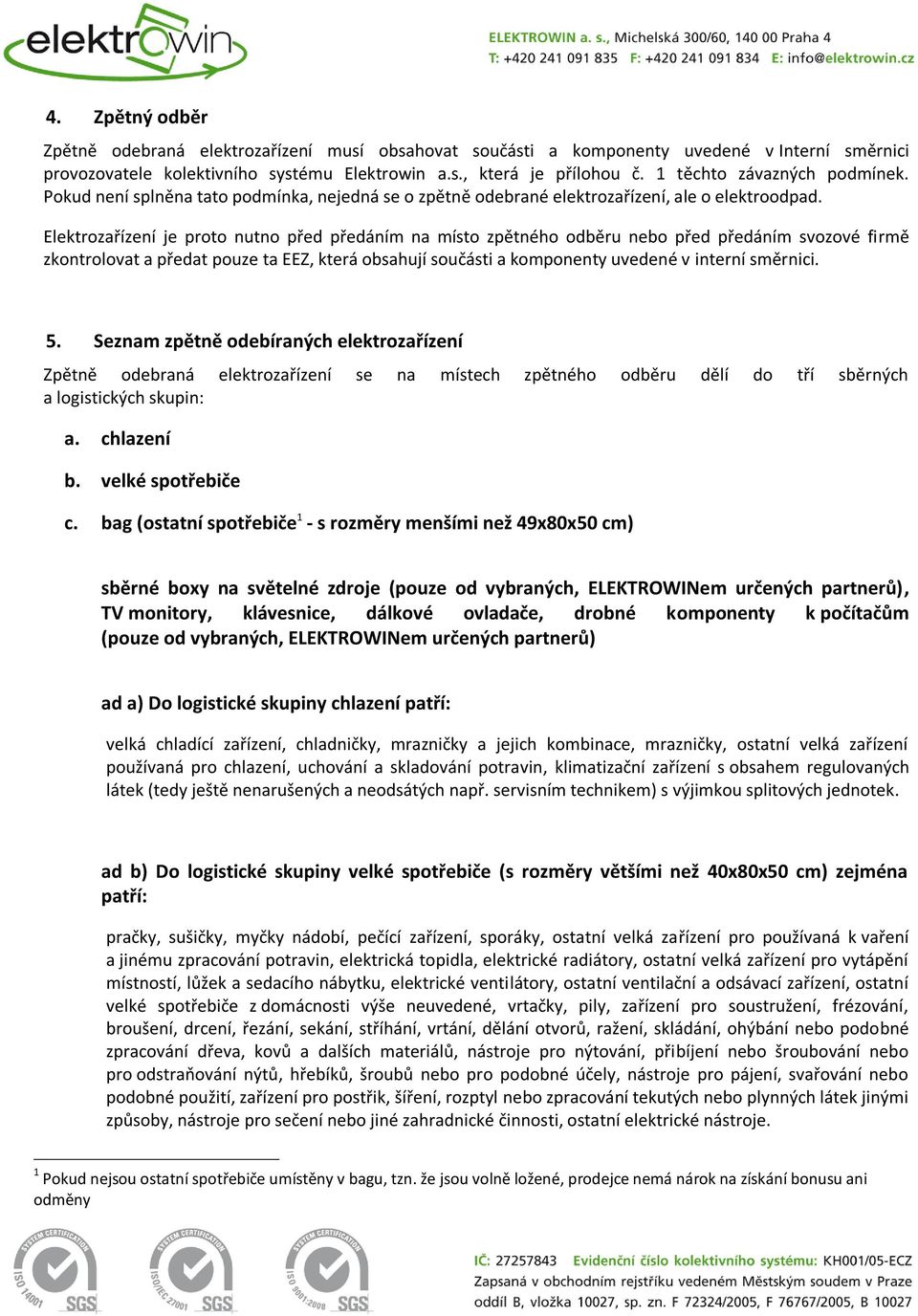 Elektrozařízení je proto nutno před předáním na místo zpětného odběru nebo před předáním svozové firmě zkontrolovat a předat pouze ta EEZ, která obsahují součásti a komponenty uvedené v interní