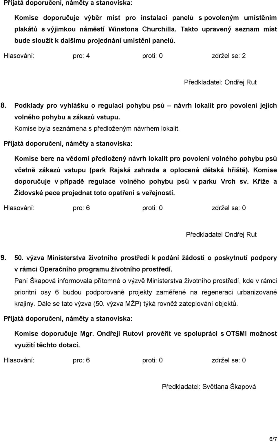 Komise byla seznámena s předloženým návrhem lokalit. Komise bere na vědomí předložený návrh lokalit pro povolení volného pohybu psů včetně zákazů vstupu (park Rajská zahrada a oplocená dětská hřiště).