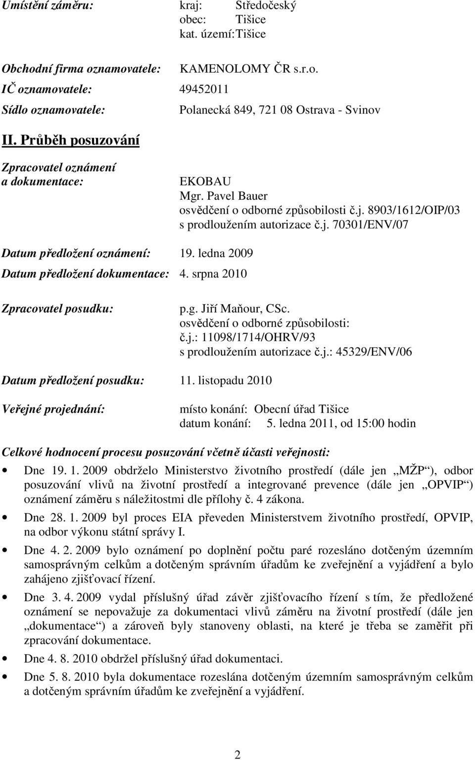 ledna 2009 Datum předložení dokumentace: 4. srpna 2010 Zpracovatel posudku: p.g. Jiří Maňour, CSc. osvědčení o odborné způsobilosti: č.j.: 11098/1714/OHRV/93 s prodloužením autorizace č.j.: 45329/ENV/06 Datum předložení posudku: 11.