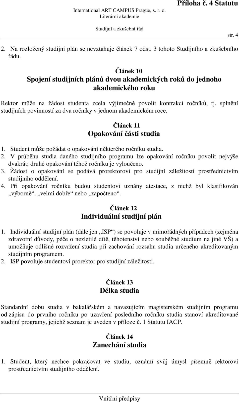 splnění studijních povinností za dva ročníky v jednom akademickém roce. Článek 11 Opakování části studia 1. Student může požádat o opakování některého ročníku studia. 2.