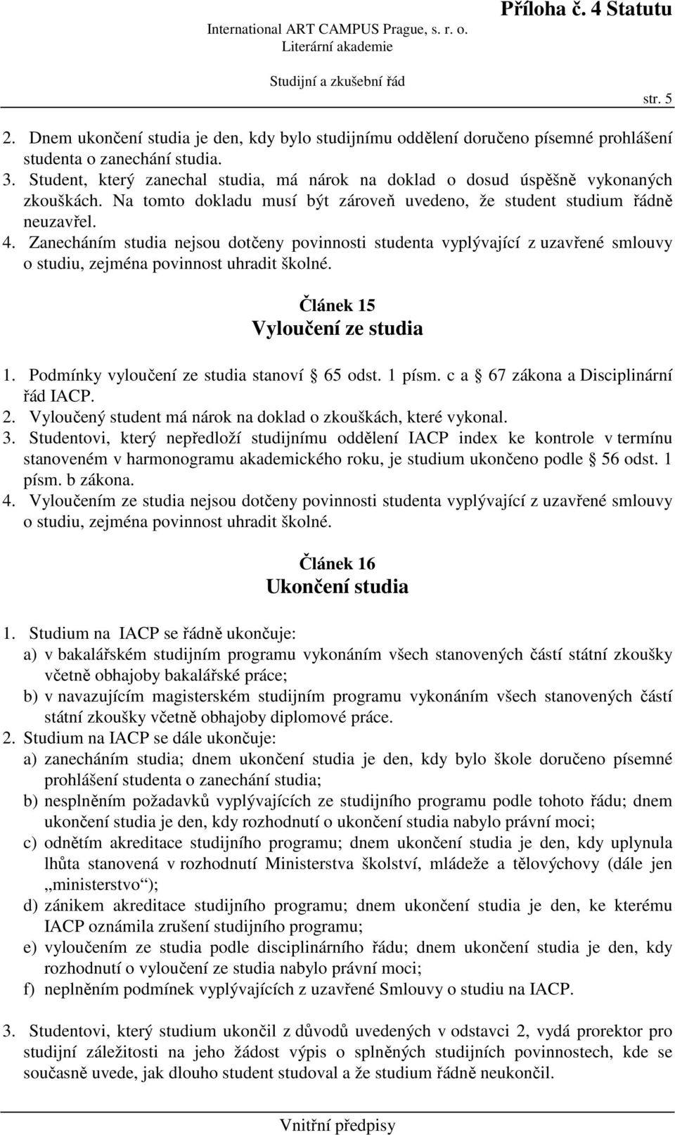 Zanecháním studia nejsou dotčeny povinnosti studenta vyplývající z uzavřené smlouvy o studiu, zejména povinnost uhradit školné. Článek 15 Vyloučení ze studia 1.