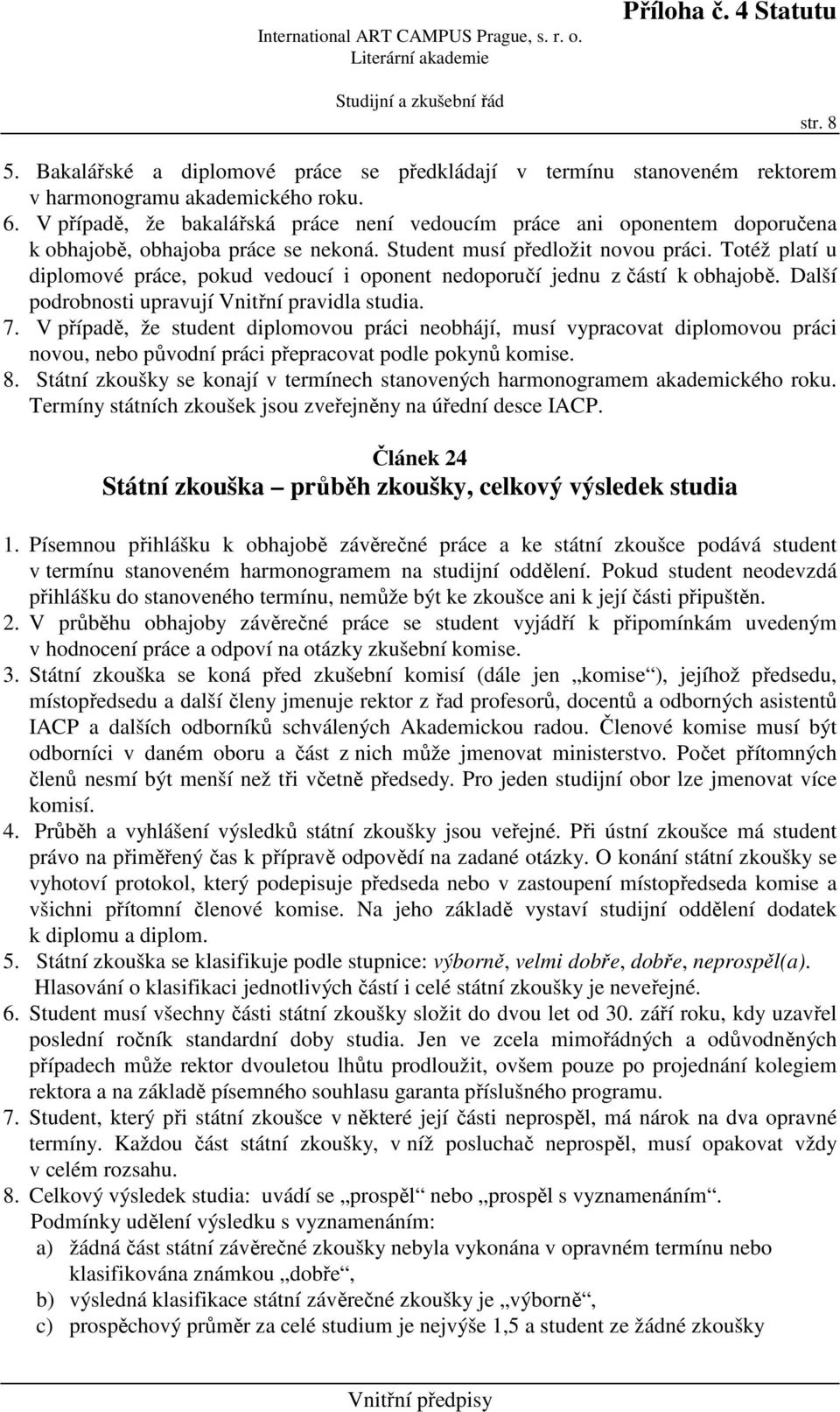 Totéž platí u diplomové práce, pokud vedoucí i oponent nedoporučí jednu z částí k obhajobě. Další podrobnosti upravují Vnitřní pravidla studia. 7.