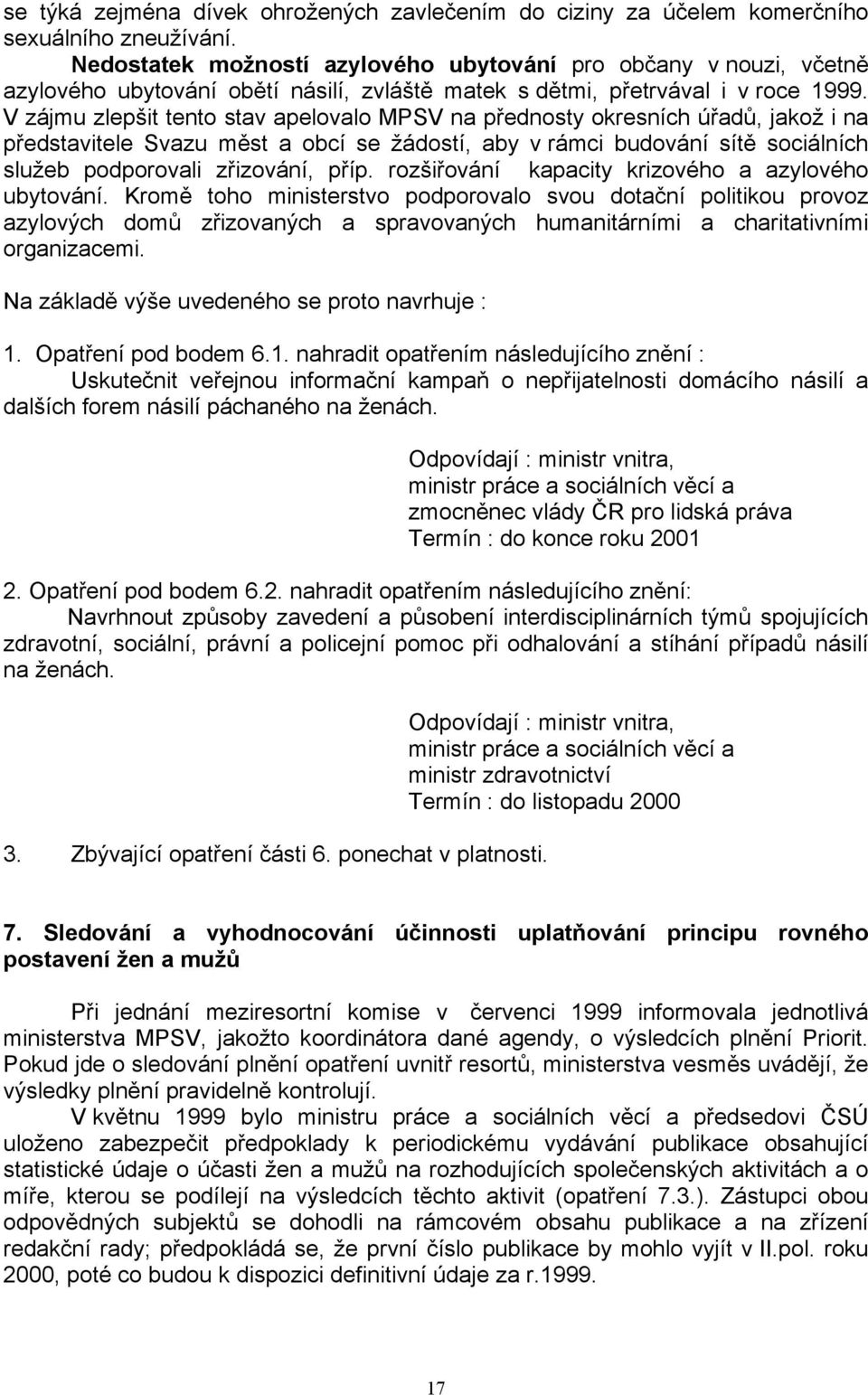 V zájmu zlepšit tento stav apelovalo MPSV na přednosty okresních úřadů, jakož i na představitele Svazu měst a obcí se žádostí, aby v rámci budování sítě sociálních služeb podporovali zřizování, příp.