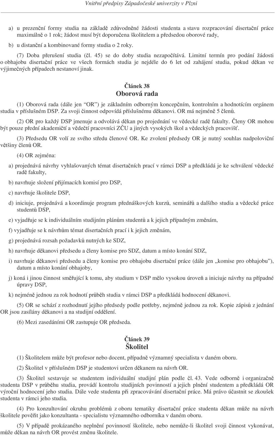 Limitní termín pro podání žádosti o obhajobu disertaní práce ve všech formách studia je nejdéle do 6 let od zahájení studia, pokud dkan ve výjimených pípadech nestanoví jinak.