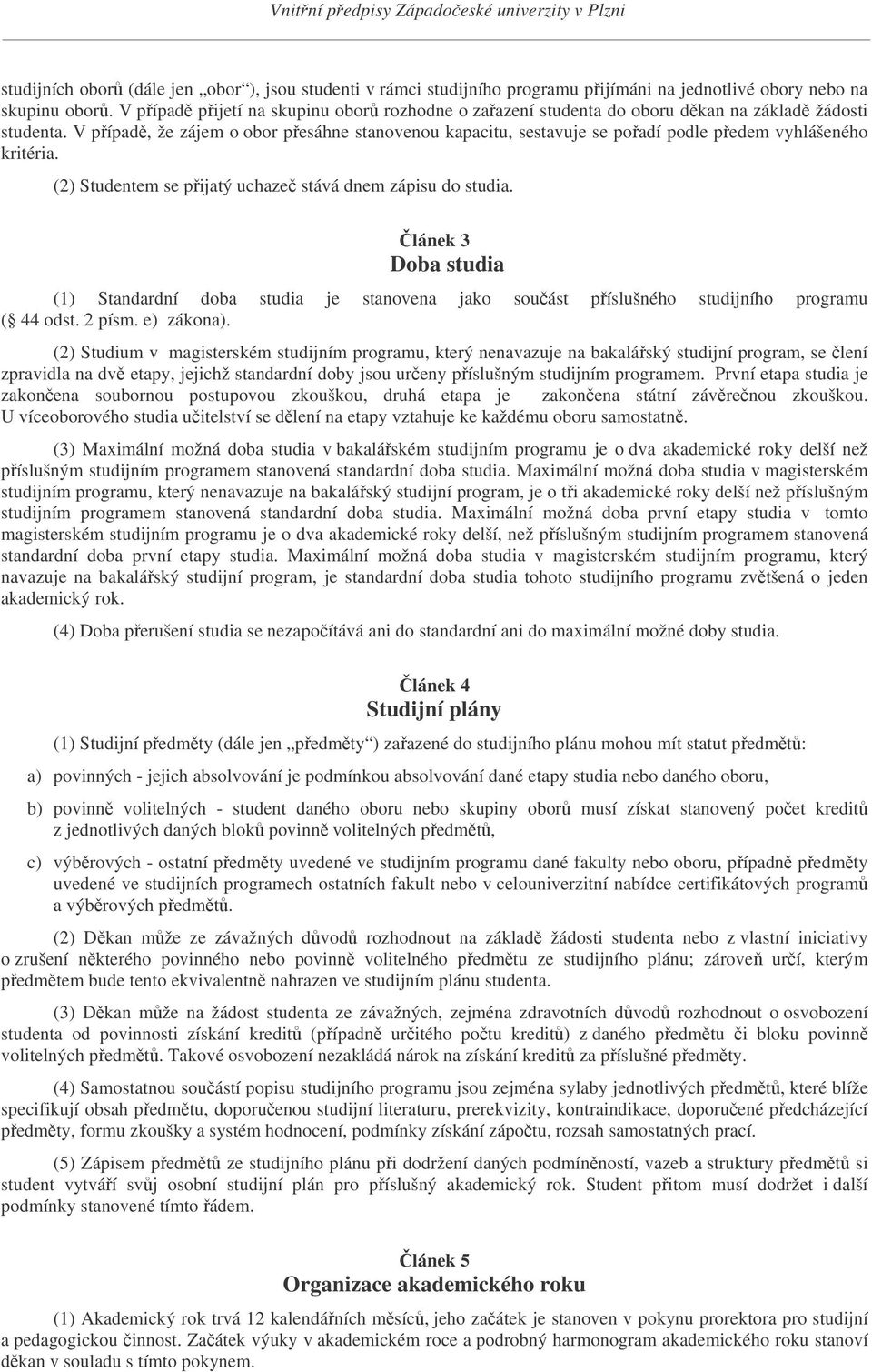 V pípad, že zájem o obor pesáhne stanovenou kapacitu, sestavuje se poadí podle pedem vyhlášeného kritéria. (2) Studentem se pijatý uchaze stává dnem zápisu do studia.