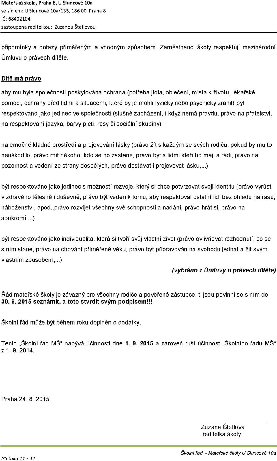 být respektováno jako jedinec ve společnosti (slušné zacházení, i když nemá pravdu, právo na přátelství, na respektování jazyka, barvy pleti, rasy či sociální skupiny) na emočně kladné prostředí a