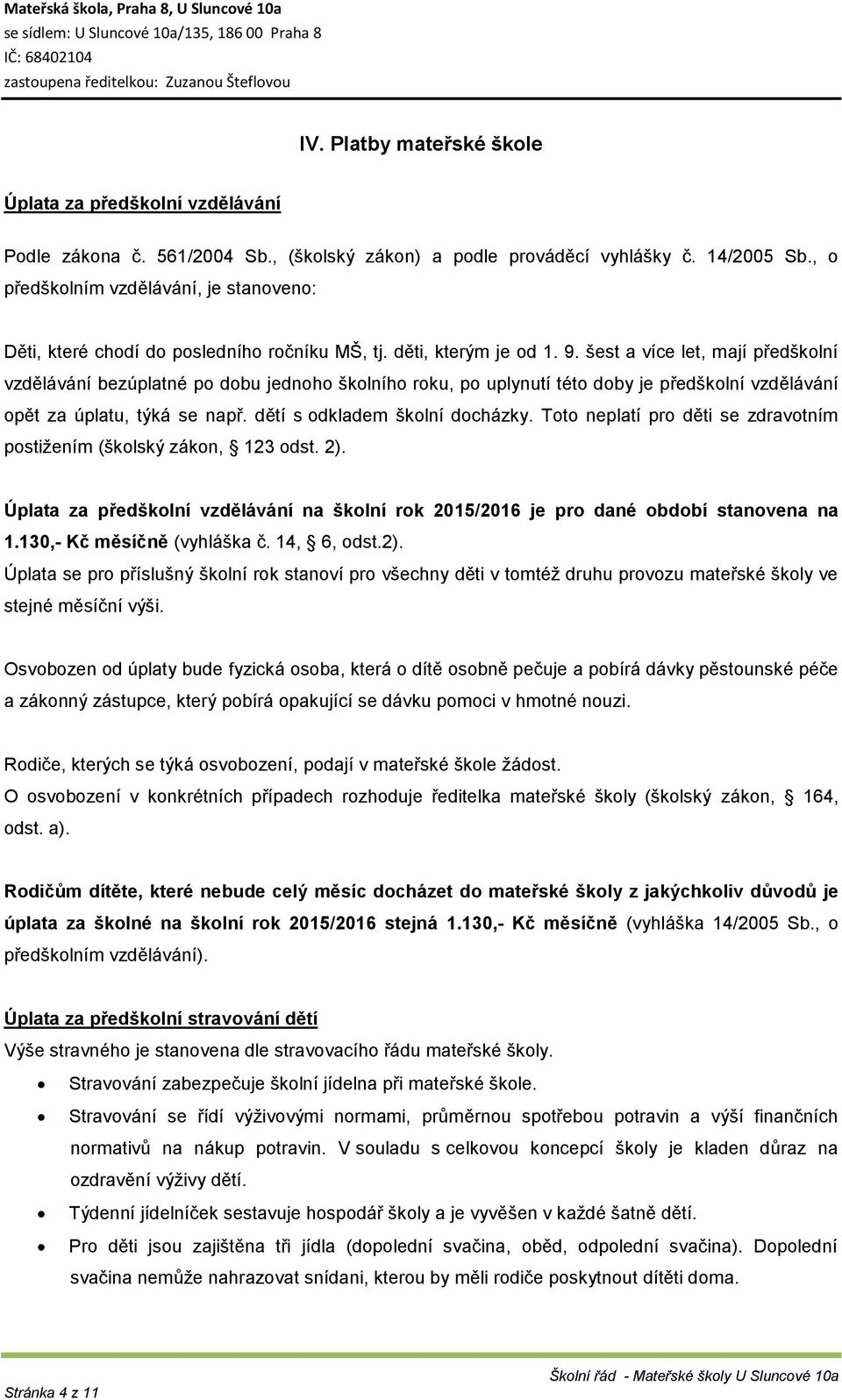 šest a více let, mají předškolní vzdělávání bezúplatné po dobu jednoho školního roku, po uplynutí této doby je předškolní vzdělávání opět za úplatu, týká se např. dětí s odkladem školní docházky.