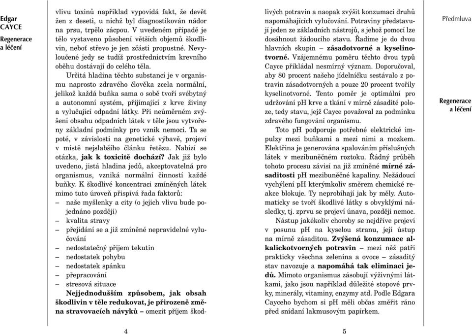 Urèitá hladina tìchto substancí je v organismu naprosto zdravého èlovìka zcela normální, jelikož každá buòka sama o sobì tvoøí svébytný a autonomní systém, pøijímající z krve živiny a vyluèující