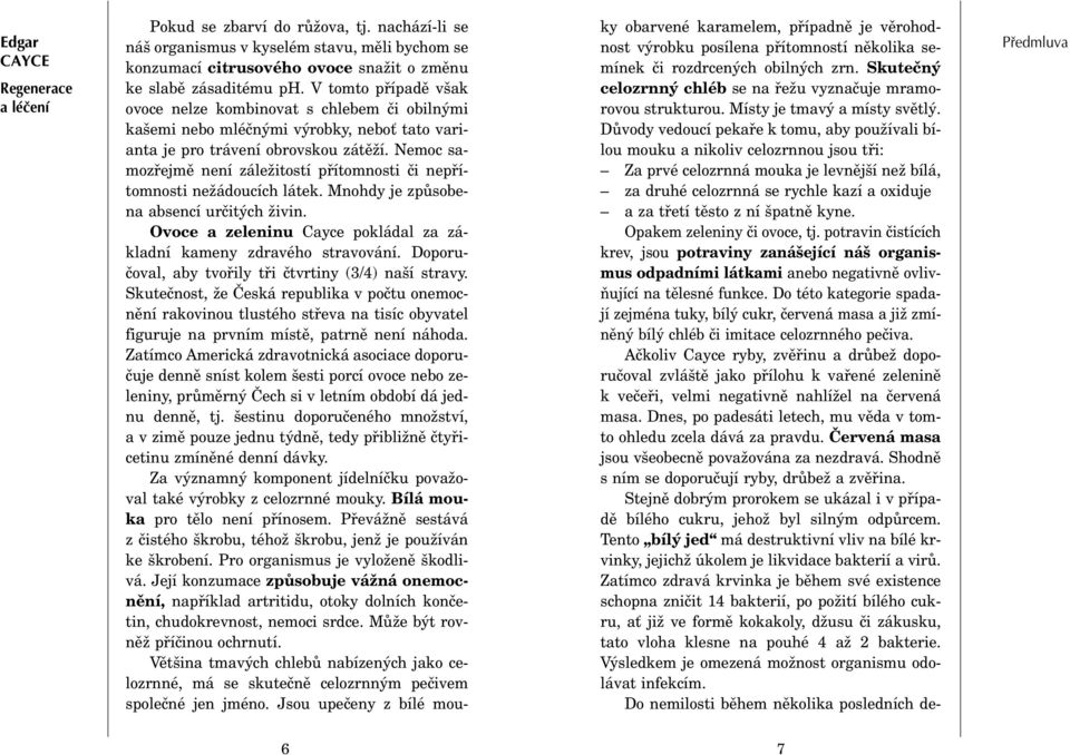 Nemoc samozøejmì není záležitostí pøítomnosti èi nepøítomnosti nežádoucích látek. Mnohdy je zpùsobena absencí urèitých živin. Ovoce a zeleninu Cayce pokládal za základní kameny zdravého stravování.