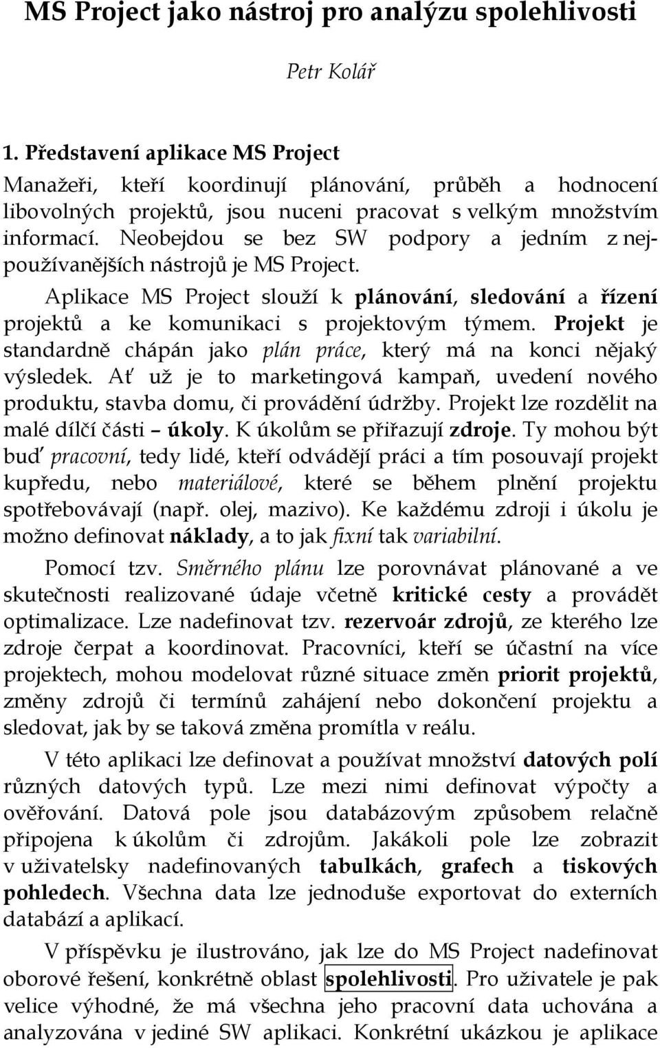 Neobejdou se bez SW podpory a jedním z nejpoužívanějších nástrojů je MS Project. Aplikace MS Project slouží k plánování, sledování a řízení projektů a ke komunikaci s projektovým týmem.