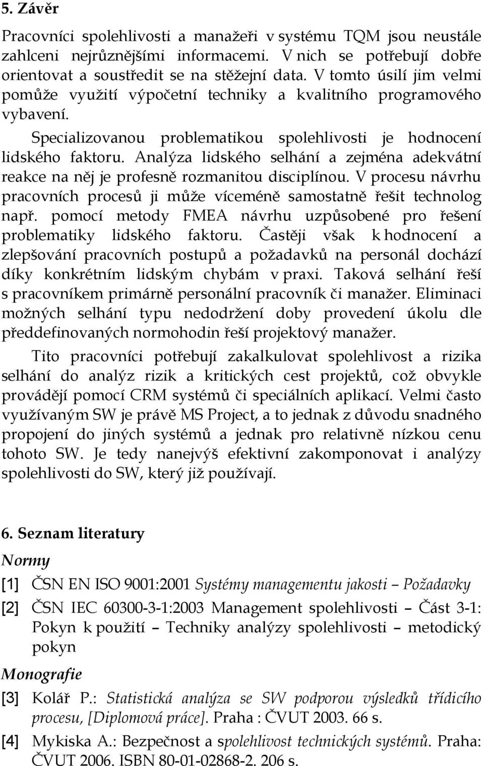 Analýza lidského selhání a zejména adekvátní reakce na něj je profesně rozmanitou disciplínou. V procesu návrhu pracovních procesů ji může víceméně samostatně řešit technolog např.