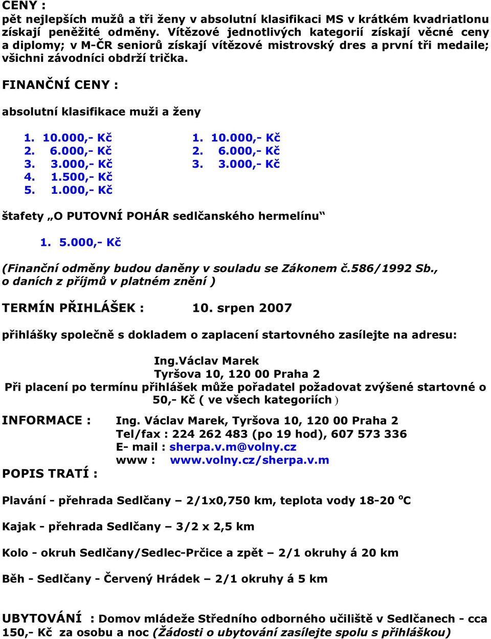 FINANČNÍ CENY : absolutní klasifikace muži a ženy 1. 10.000,- Kč 1. 10.000,- Kč 2. 6.000,- Kč 2. 6.000,- Kč 3. 3.000,- Kč 3. 3.000,- Kč 4. 1.500,- Kč 5. 1.000,- Kč štafety O PUTOVNÍ POHÁR sedlčanského hermelínu 1.