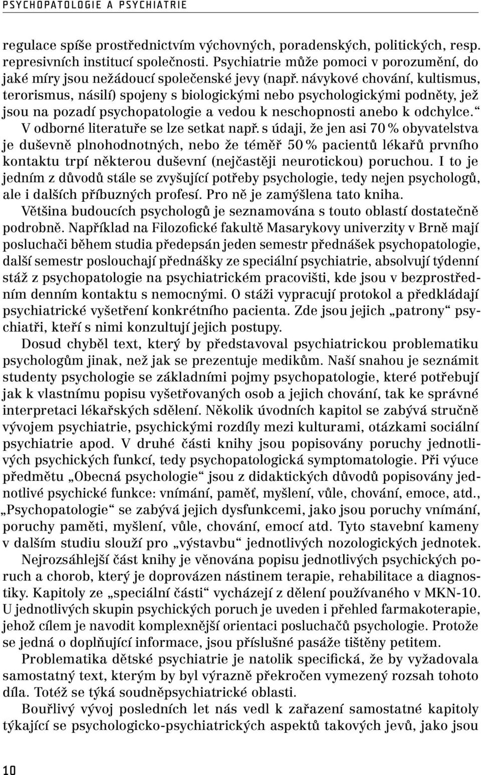 návykové chování, kultismus, terorismus, násilí) spojeny s biologickými nebo psychologickými podněty, jež jsou na pozadí psychopatologie a vedou k neschopnosti anebo k odchylce.