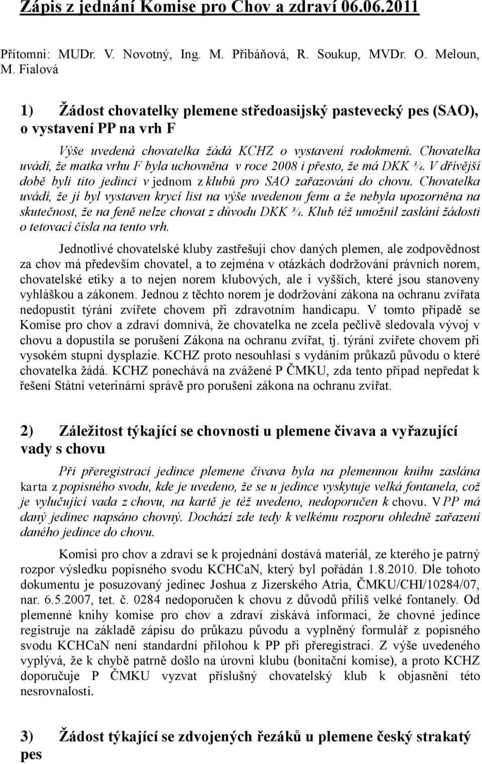 Chovatelka uvádí, že matka vrhu F byla uchovněna v roce 2008 i přesto, že má DKK ¾. V dřívější době byli tito jedinci v jednom z klubů pro SAO zařazováni do chovu.