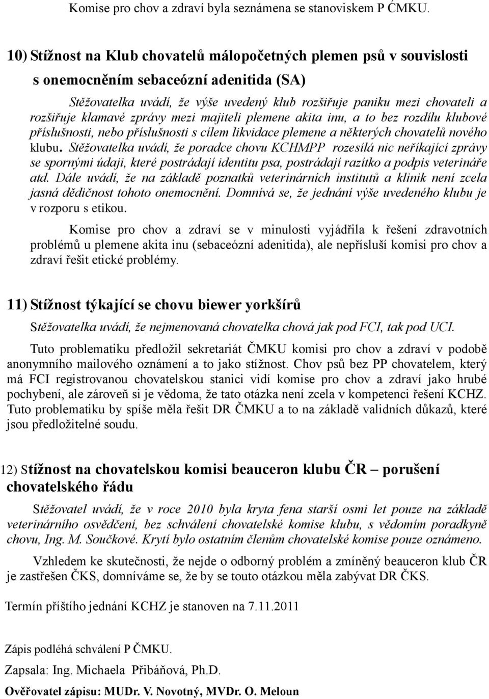 klamavé zprávy mezi majiteli plemene akita inu, a to bez rozdílu klubové příslušnosti, nebo příslušnosti s cílem likvidace plemene a některých chovatelů nového klubu.