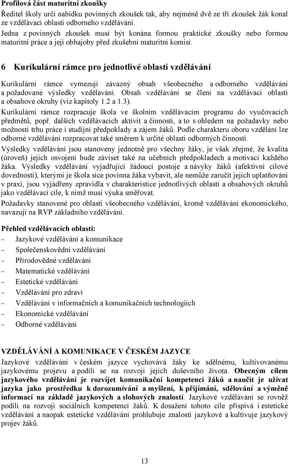 6 Kurikulární rámce pro jednotlivé oblasti vzdělávání Kurikulární rámce vymezují závazný obsah všeobecného a odborného vzdělávání a požadované výsledky vzdělávání.