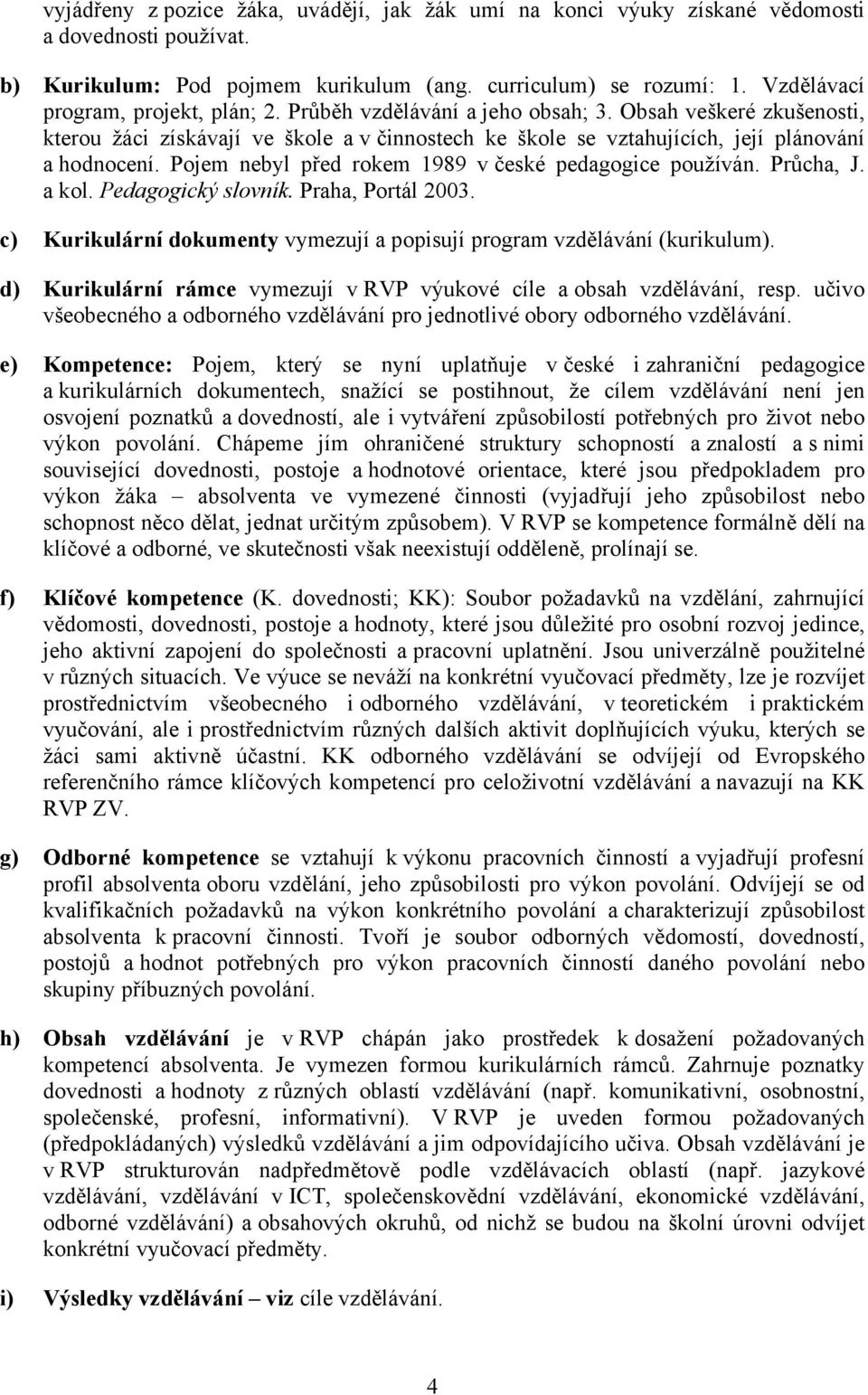 Pojem nebyl před rokem 1989 v české pedagogice používán. Průcha, J. a kol. Pedagogický slovník. Praha, Portál 2003. c) Kurikulární dokumenty vymezují a popisují program vzdělávání (kurikulum).