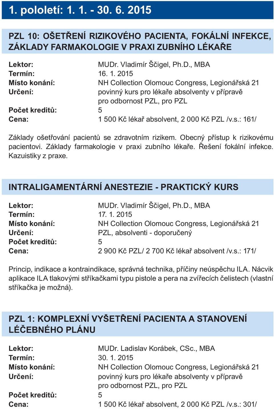 INTRALIGAMENTÁRNÍ ANESTEZIE - PRAKTICKÝ KURS MUDr. Vldimír Ščigel, Ph.D., MBA Termín: 17. 1. 2015 PZL, bsolventi - doporučený Cen: 2 900 Kč PZL/ 2 700 Kč lékř bsolvent /v.s.: 171/ Princip, indikce kontrindikce, správná technik, příčiny neúspěchu ILA.