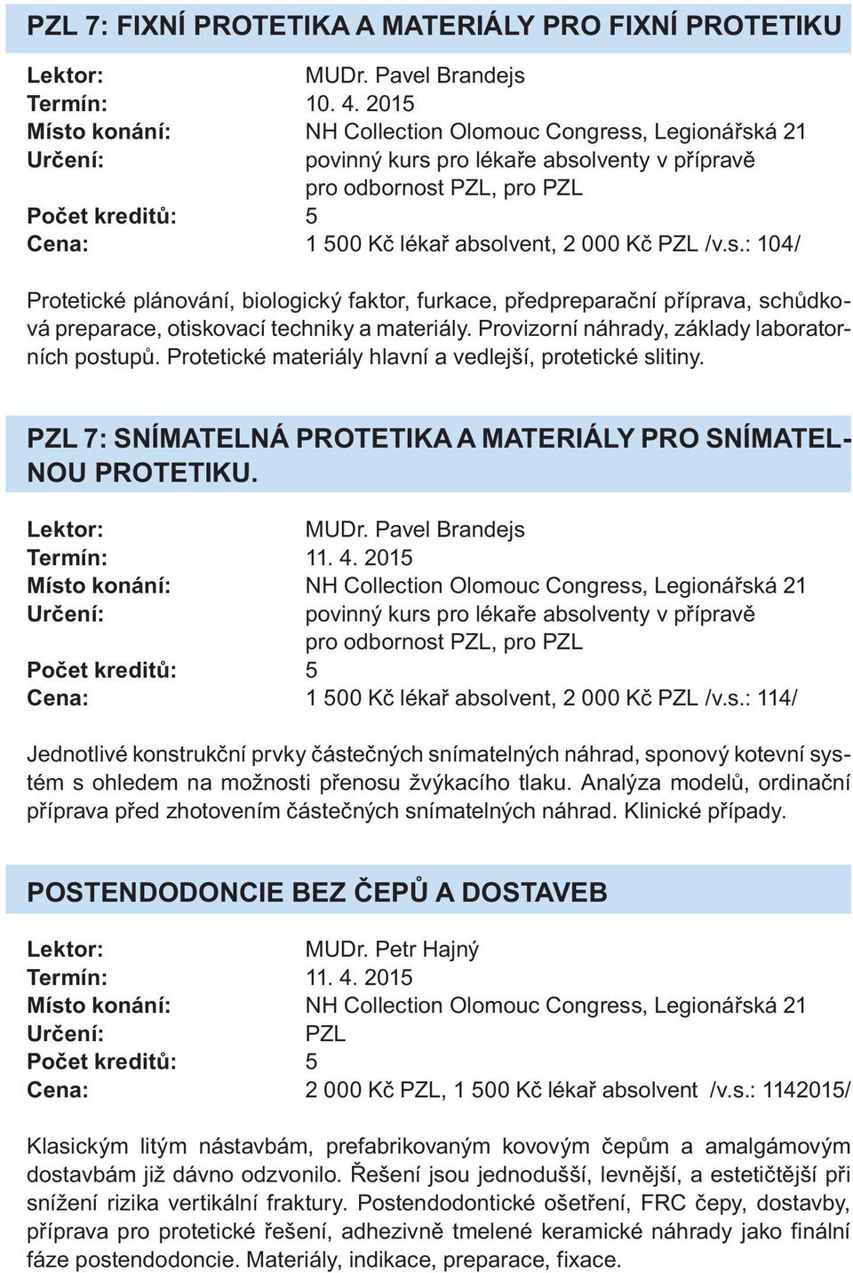 Pvel Brndejs Termín: 11. 4. 2015 Cen: 1 500 Kč lékř bsolvent, 2 000 Kč PZL /v.s.: 114/ Jednotlivé konstrukční prvky částečných snímtelných náhrd, sponový kotevní systém s ohledem n možnosti přenosu žvýkcího tlku.