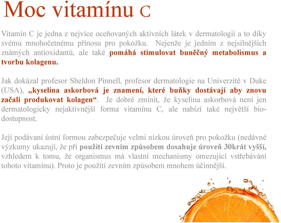 Jak dokázal profesor Sheldon Pinnell, profesor dermatologie na Univerzitě vduke (USA), kyselina askorbová je znamení, které buňky dostávají aby znovu začali produkovat kolagen.