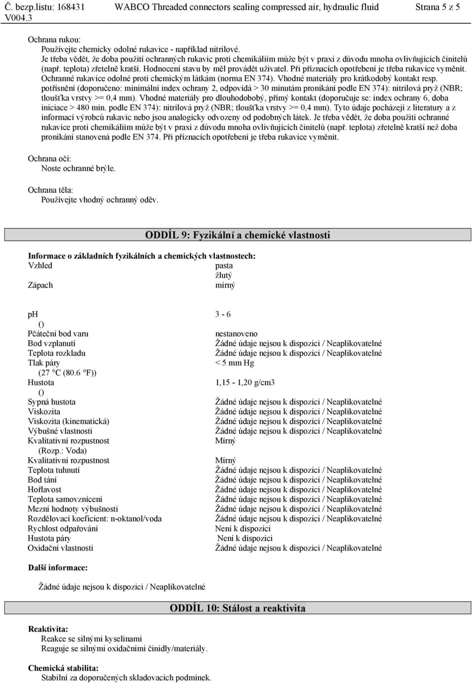 Při příznacích opotřebení je třeba rukavice vyměnit. Ochranné rukavice odolné proti chemickým látkám (norma EN 374). Vhodné materiály pro krátkodobý kontakt resp.