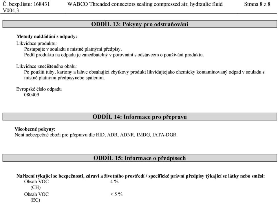 Likvidace znečištěného obalu: Po použití tuby, kartony a lahve obsahující zbytkový produkt likvidujtejako chemicky kontaminovaný odpad v souladu s místně platnými předpisynebo spálením.