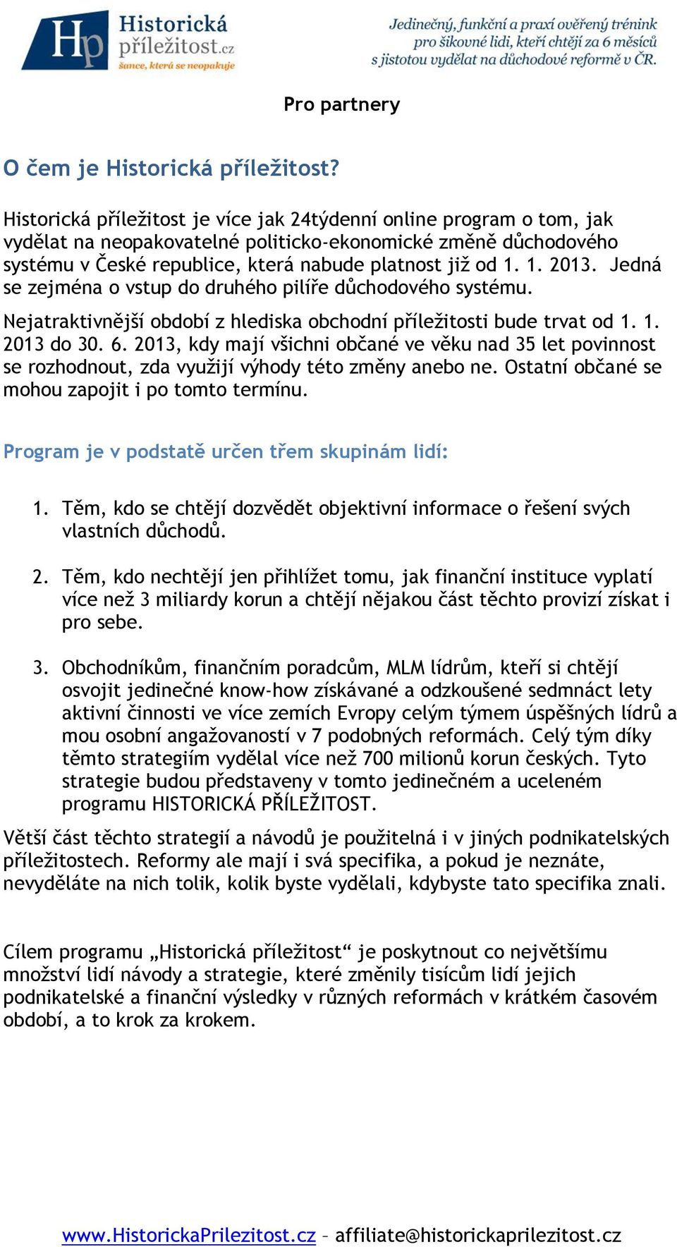 Jedná se zejména o vstup do druhého pilíře důchodového systému. Nejatraktivnější období z hlediska obchodní příležitosti bude trvat od 1. 1. 2013 do 30. 6.