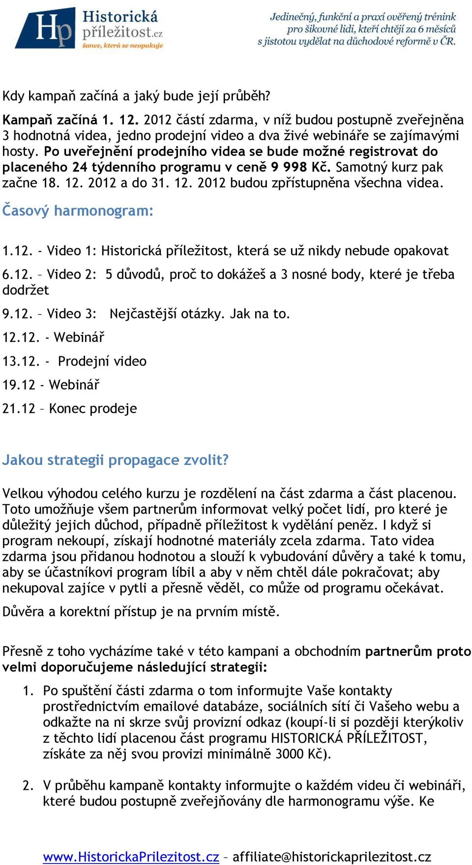 Časový harmonogram: 1.12. - Video 1: Historická příležitost, která se už nikdy nebude opakovat 6.12. Video 2: 5 důvodů, proč to dokážeš a 3 nosné body, které je třeba dodržet 9.12. Video 3: Nejčastější otázky.