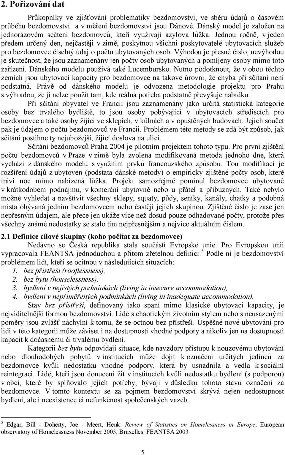 Jednou ročně, v jeden předem určený den, nejčastěji v zimě, poskytnou všichni poskytovatelé ubytovacích služeb pro bezdomovce číselný údaj o počtu ubytovaných osob.