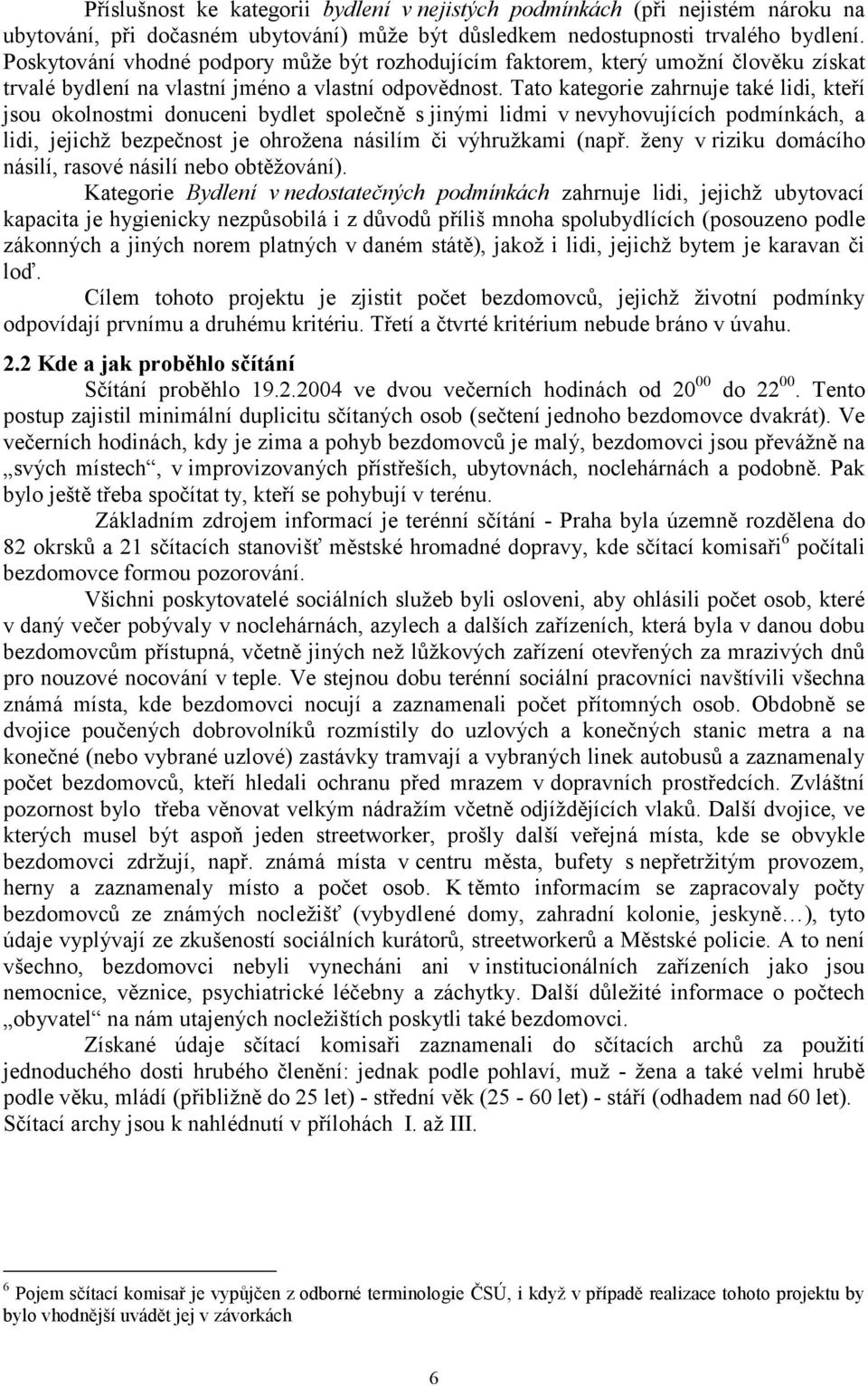 Tato kategorie zahrnuje také lidi, kteří jsou okolnostmi donuceni bydlet společně s jinými lidmi v nevyhovujících podmínkách, a lidi, jejichž bezpečnost je ohrožena násilím či výhružkami (např.