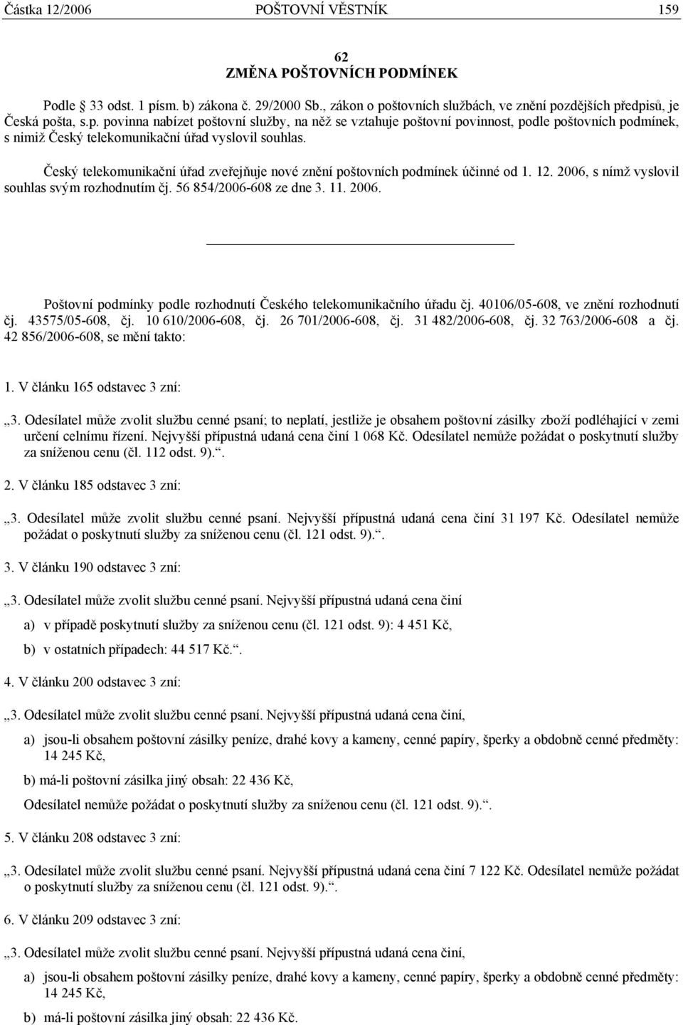 Český telekomunikační úřad zveřejňuje nové znění poštovních podmínek účinné od 1. 12. 2006, s nímž vyslovil souhlas svým rozhodnutím čj. 56 854/2006-608 ze dne 3. 11. 2006. Poštovní podmínky podle rozhodnutí Českého telekomunikačního úřadu čj.