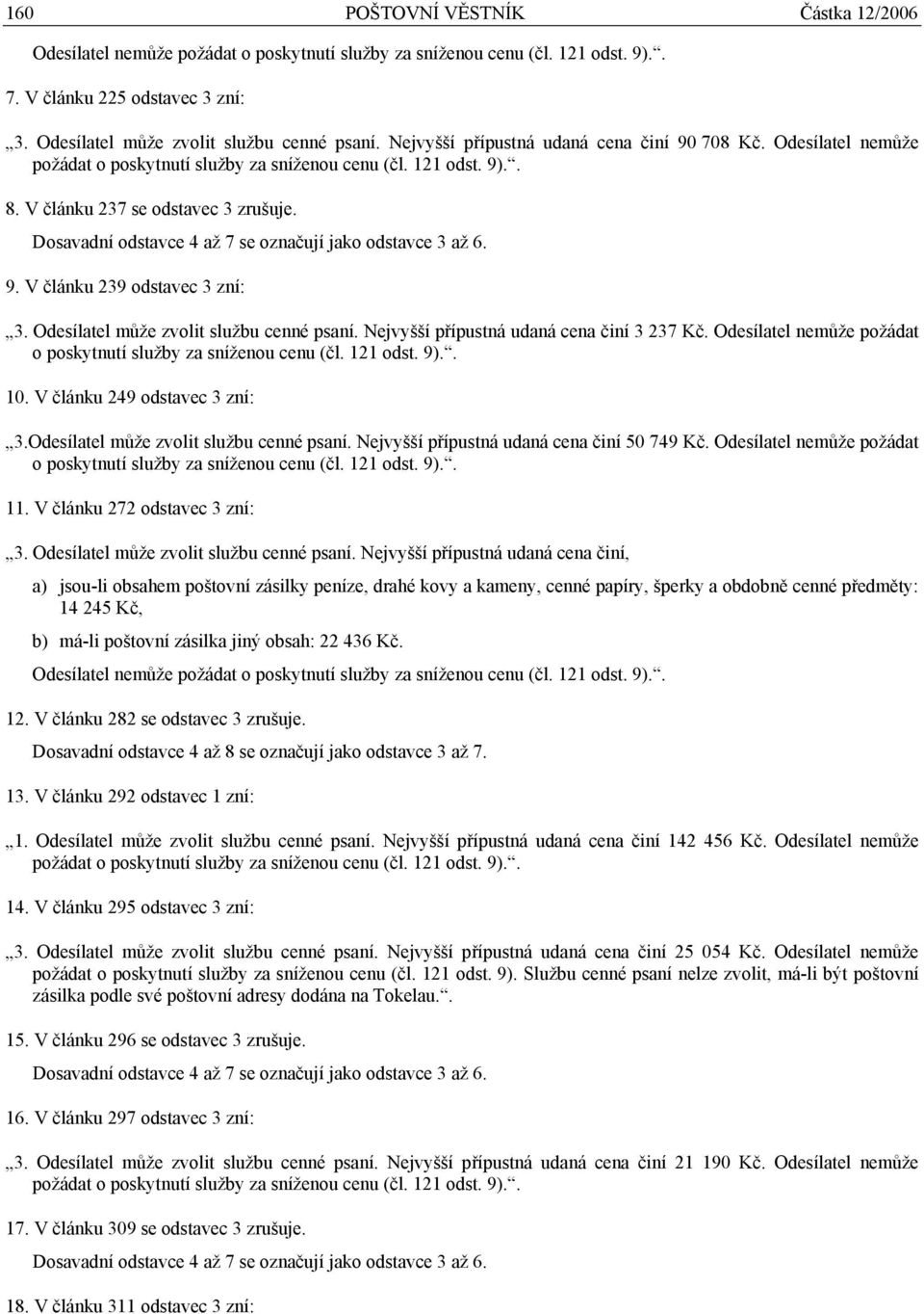 Dosavadní odstavce 4 až 7 se označují jako odstavce 3 až 6. 9. V článku 239 odstavec 3 zní: 3. Odesílatel může zvolit službu cenné psaní. Nejvyšší přípustná udaná cena činí 3 237 Kč.