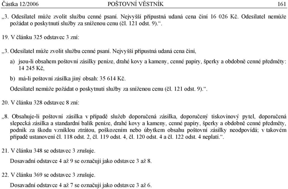 Nejvyšší přípustná udaná cena činí, a) jsou-li obsahem poštovní zásilky peníze, drahé kovy a kameny, cenné papíry, šperky a obdobně cenné předměty: 14 245 Kč, b) má-li poštovní zásilka jiný obsah: 35