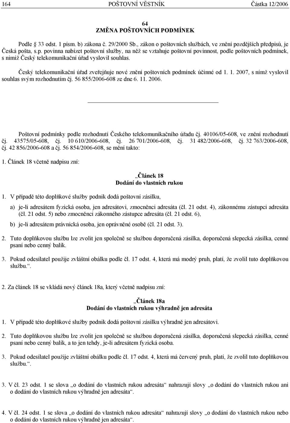 Český telekomunikační úřad zveřejňuje nové znění poštovních podmínek účinné od 1. 1. 2007, s nímž vyslovil souhlas svým rozhodnutím čj. 56 855/2006-608 ze dne 6. 11. 2006.