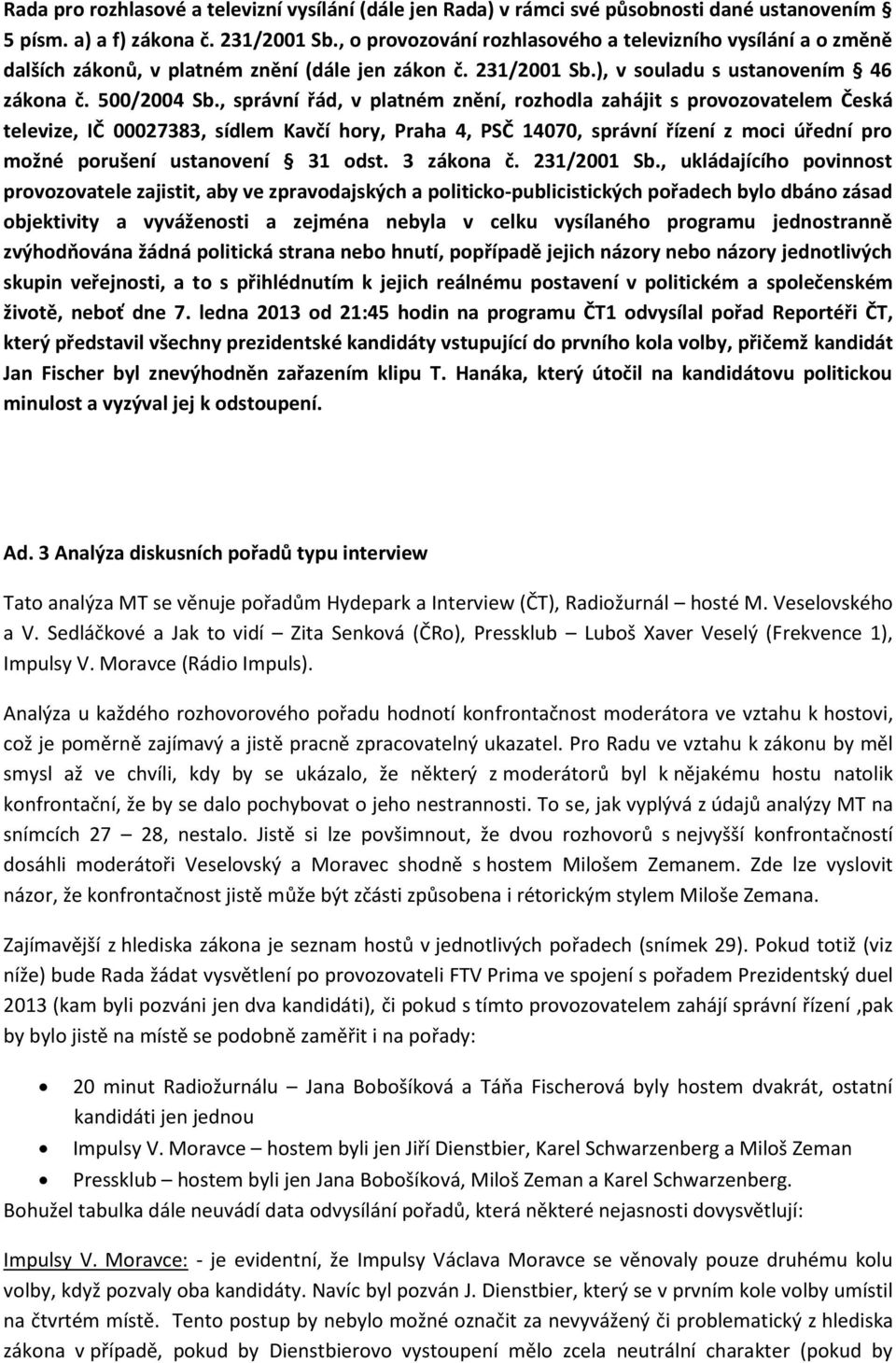 , správní řád, v platném znění, rozhodla zahájit s provozovatelem Česká televize, IČ 00027383, sídlem Kavčí hory, Praha 4, PSČ 4070, správní řízení z moci úřední pro možné porušení ustanovení 3 odst.