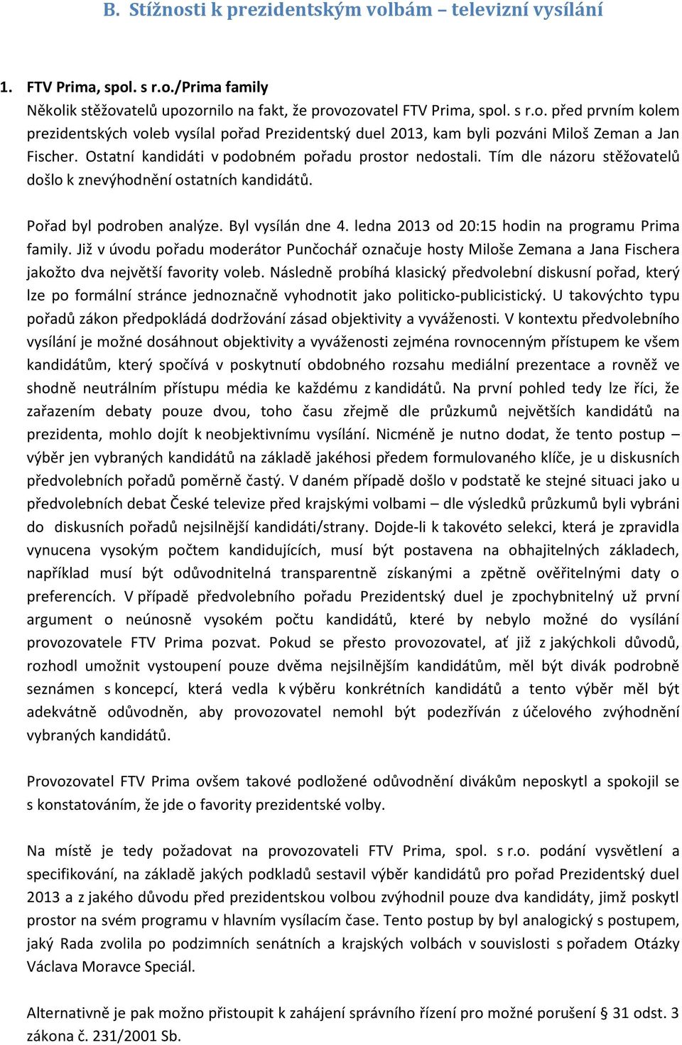 ledna 203 od 20:5 hodin na programu Prima family. Již v úvodu pořadu moderátor Punčochář označuje hosty Miloše Zemana a Jana Fischera jakožto dva největší favority voleb.