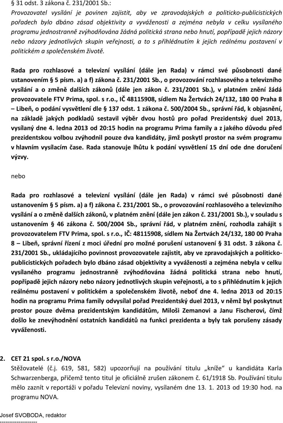 jednostranně zvýhodňována žádná politická strana nebo hnutí, popřípadě jejich názory nebo názory jednotlivých skupin veřejnosti, a to s přihlédnutím k jejich reálnému postavení v politickém a