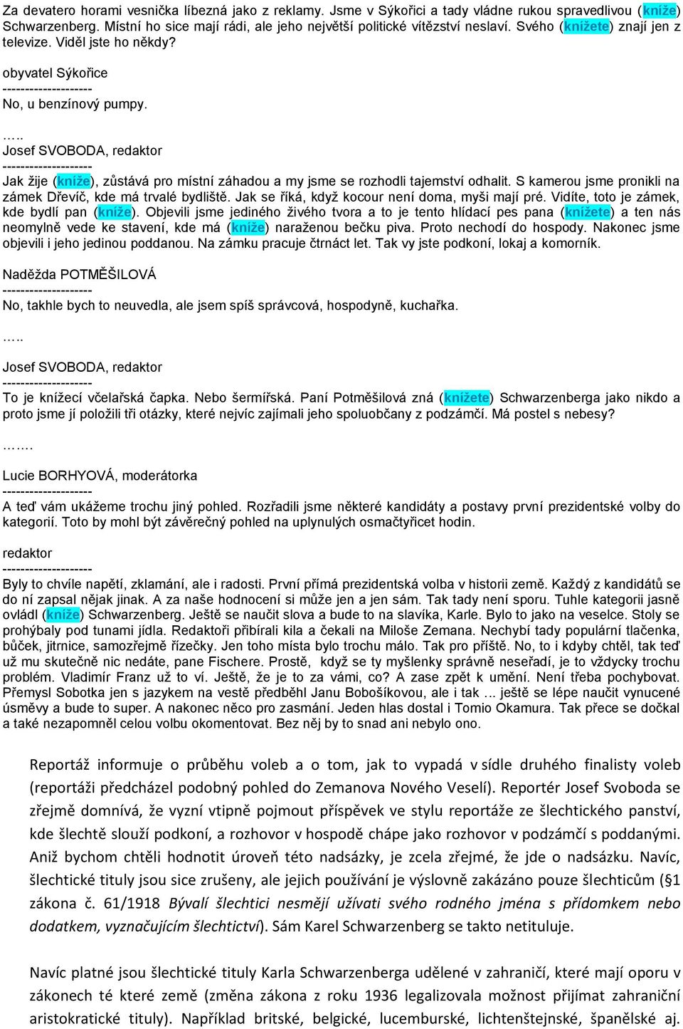 .. Josef SVOBODA, redaktor -------------------- Jak žije (kníže), zůstává pro místní záhadou a my jsme se rozhodli tajemství odhalit. S kamerou jsme pronikli na zámek Dřevíč, kde má trvalé bydliště.